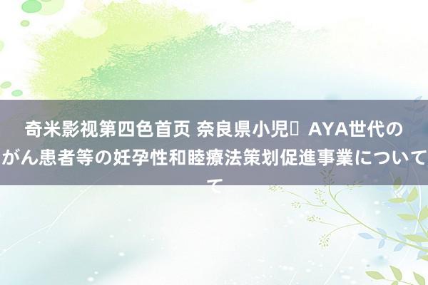 奇米影视第四色首页 奈良県小児・AYA世代のがん患者等の妊孕性和睦療法策划促進事業について