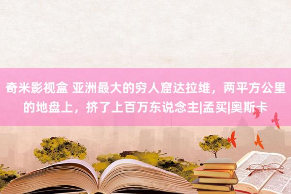 奇米影视盒 亚洲最大的穷人窟达拉维，两平方公里的地盘上，挤了上百万东说念主|孟买|奥斯卡