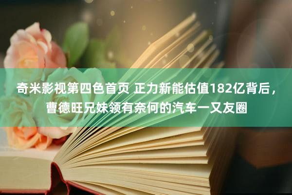 奇米影视第四色首页 正力新能估值182亿背后，曹德旺兄妹领有奈何的汽车一又友圈