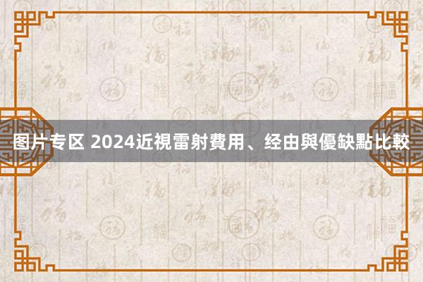 图片专区 2024近視雷射費用、经由與優缺點比較