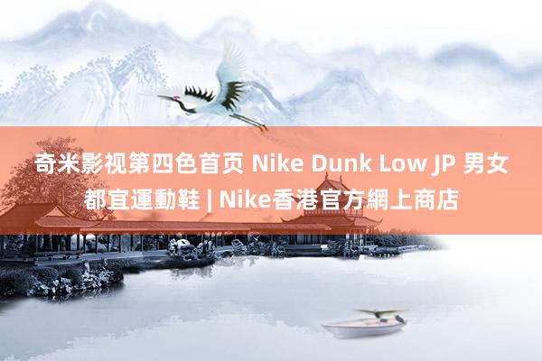 奇米影视第四色首页 Nike Dunk Low JP 男女都宜運動鞋 | Nike香港官方網上商店