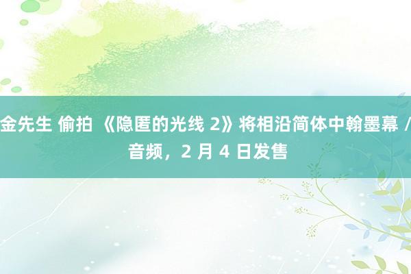 金先生 偷拍 《隐匿的光线 2》将相沿简体中翰墨幕 / 音频，2 月 4 日发售