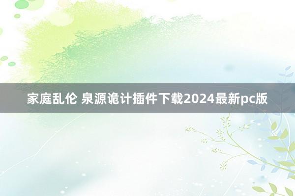 家庭乱伦 泉源诡计插件下载2024最新pc版